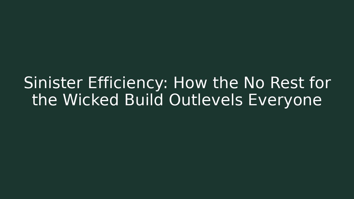 Sinister Efficiency: How the No Rest for the Wicked Build Outlevels Everyone