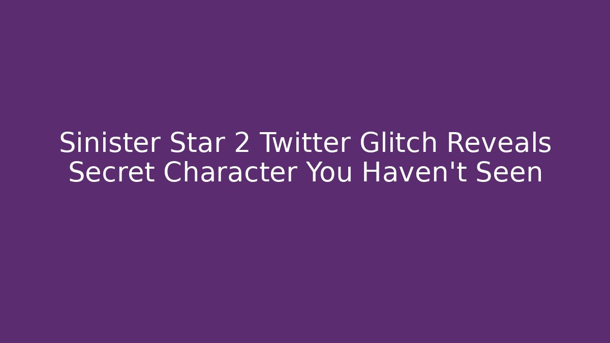 Sinister Star 2 Twitter Glitch Reveals Secret Character You Haven't Seen