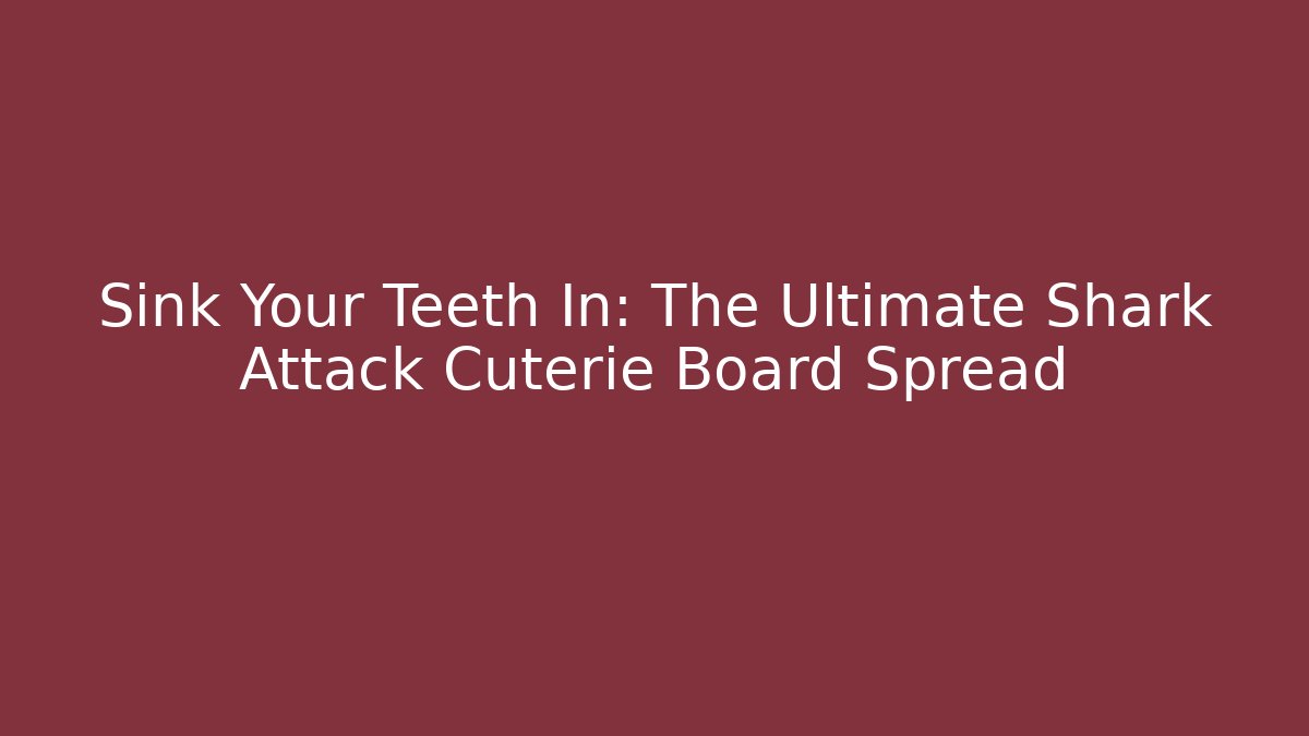 Sink Your Teeth In: The Ultimate Shark Attack Cuterie Board Spread