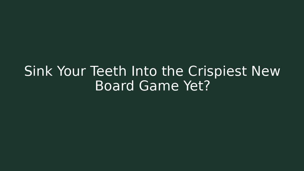 Sink Your Teeth Into the Crispiest New Board Game Yet?