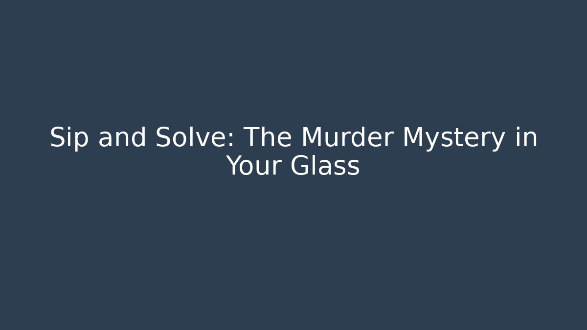 Sip and Solve: The Murder Mystery in Your Glass