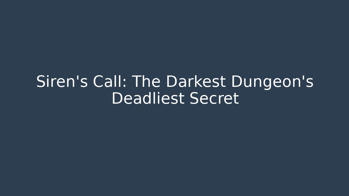 Siren's Call: The Darkest Dungeon's Deadliest Secret
