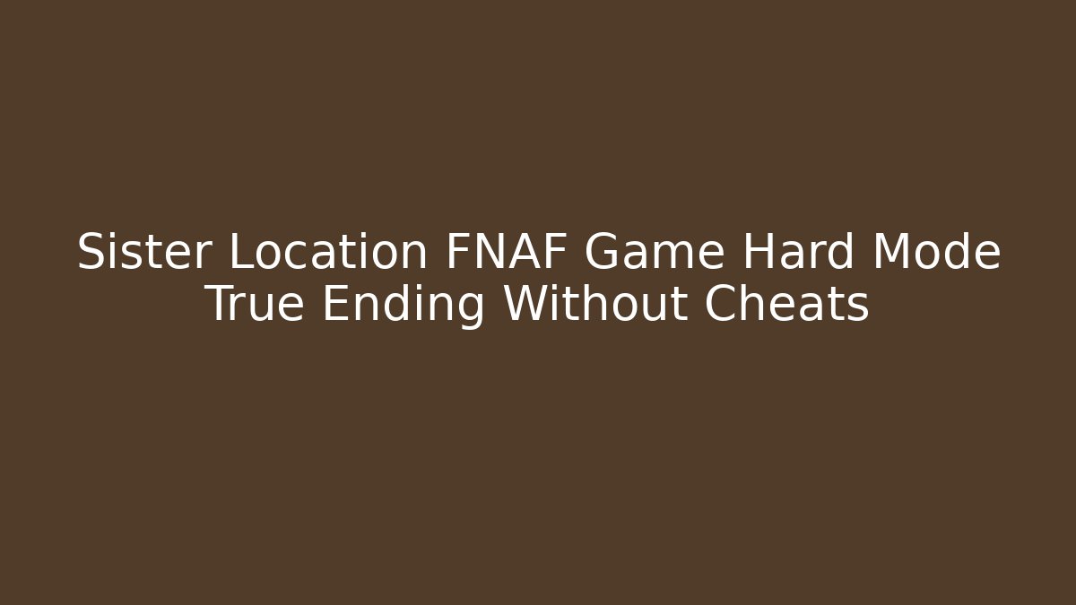 Sister Location FNAF Game Hard Mode True Ending Without Cheats