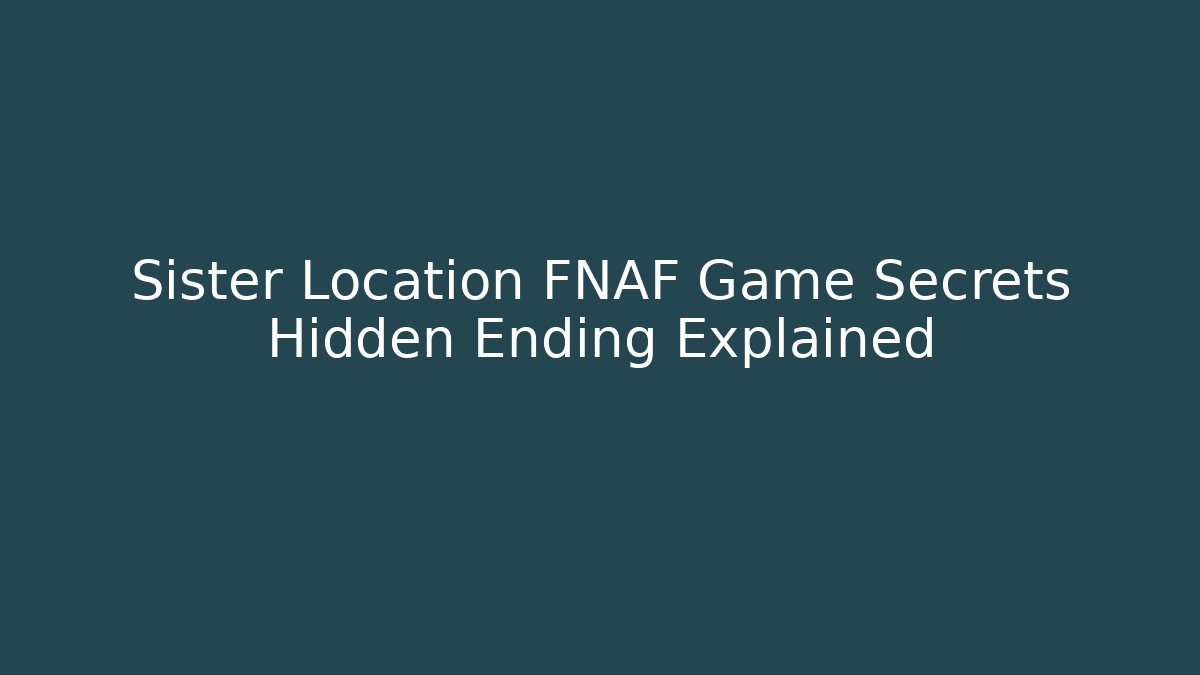 Sister Location FNAF Game Secrets Hidden Ending Explained