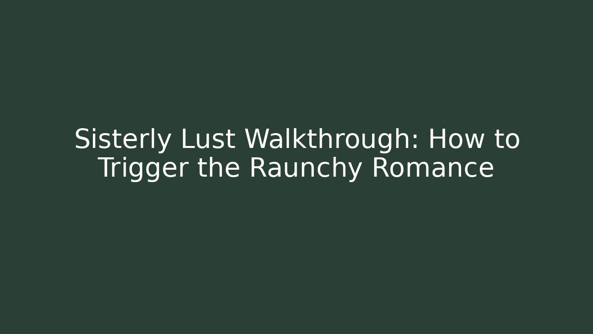 Sisterly Lust Walkthrough: How to Trigger the Raunchy Romance