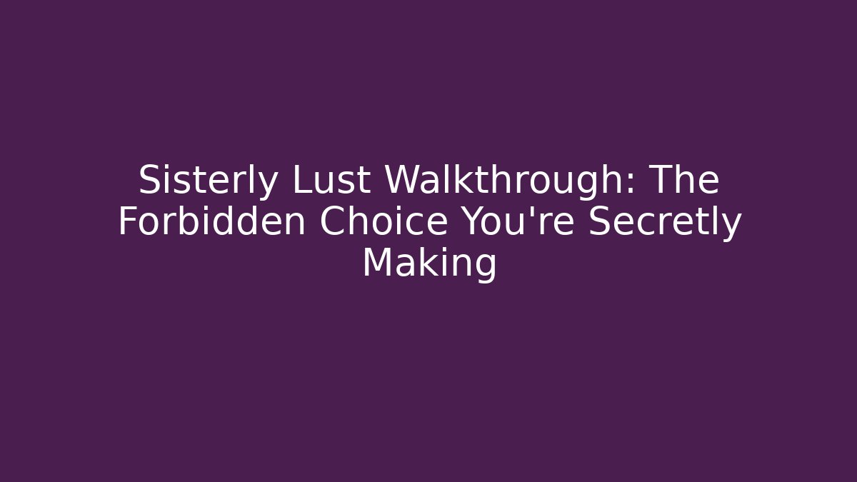 Sisterly Lust Walkthrough: The Forbidden Choice You’re Secretly Making
