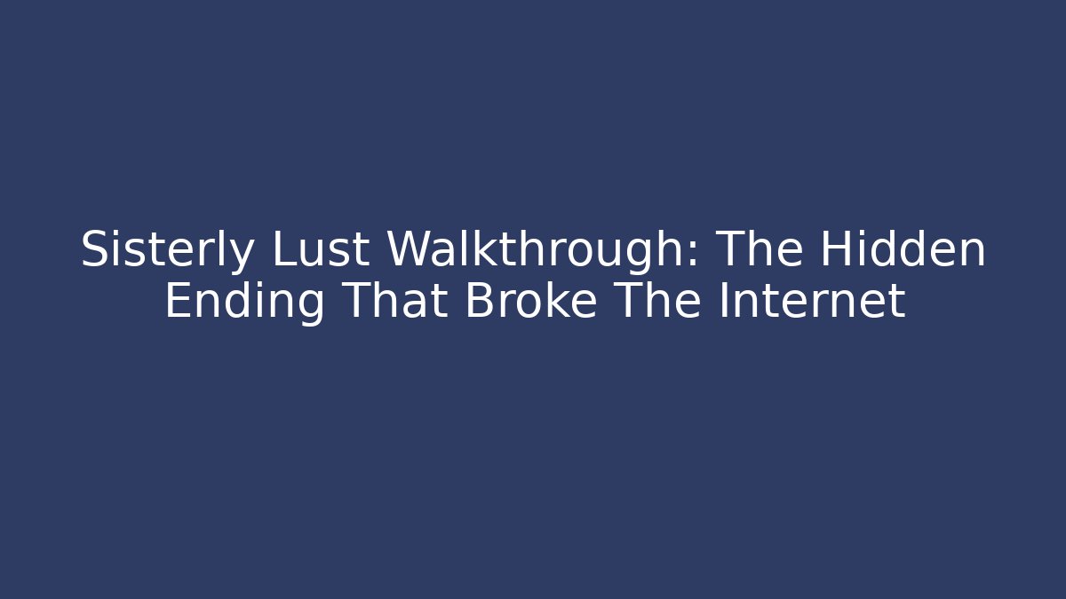 Sisterly Lust Walkthrough: The Hidden Ending That Broke The Internet