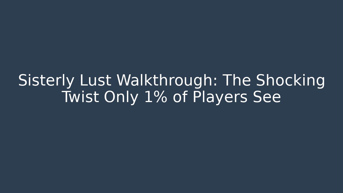 Sisterly Lust Walkthrough: The Shocking Twist Only 1% of Players See