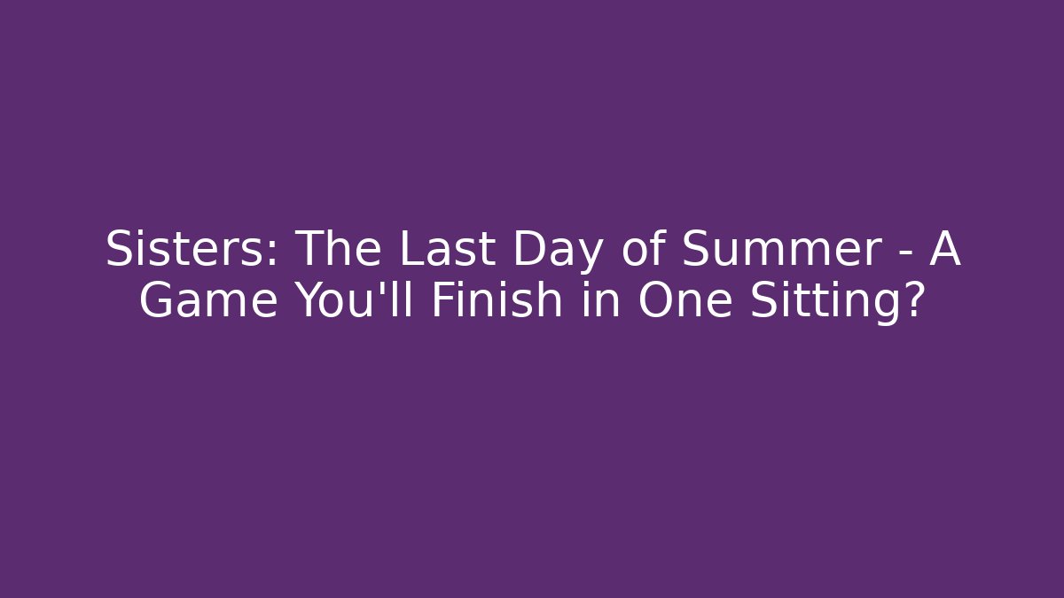 Sisters: The Last Day of Summer – A Game You’ll Finish in One Sitting?