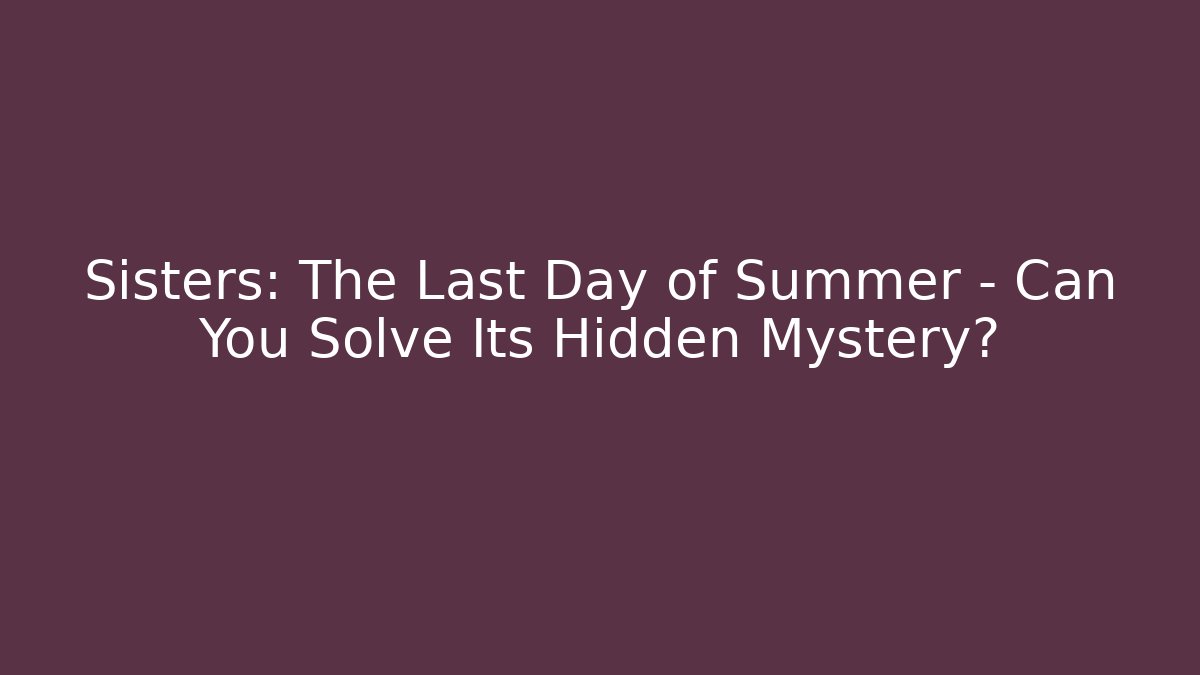 Sisters: The Last Day of Summer – Can You Solve Its Hidden Mystery?