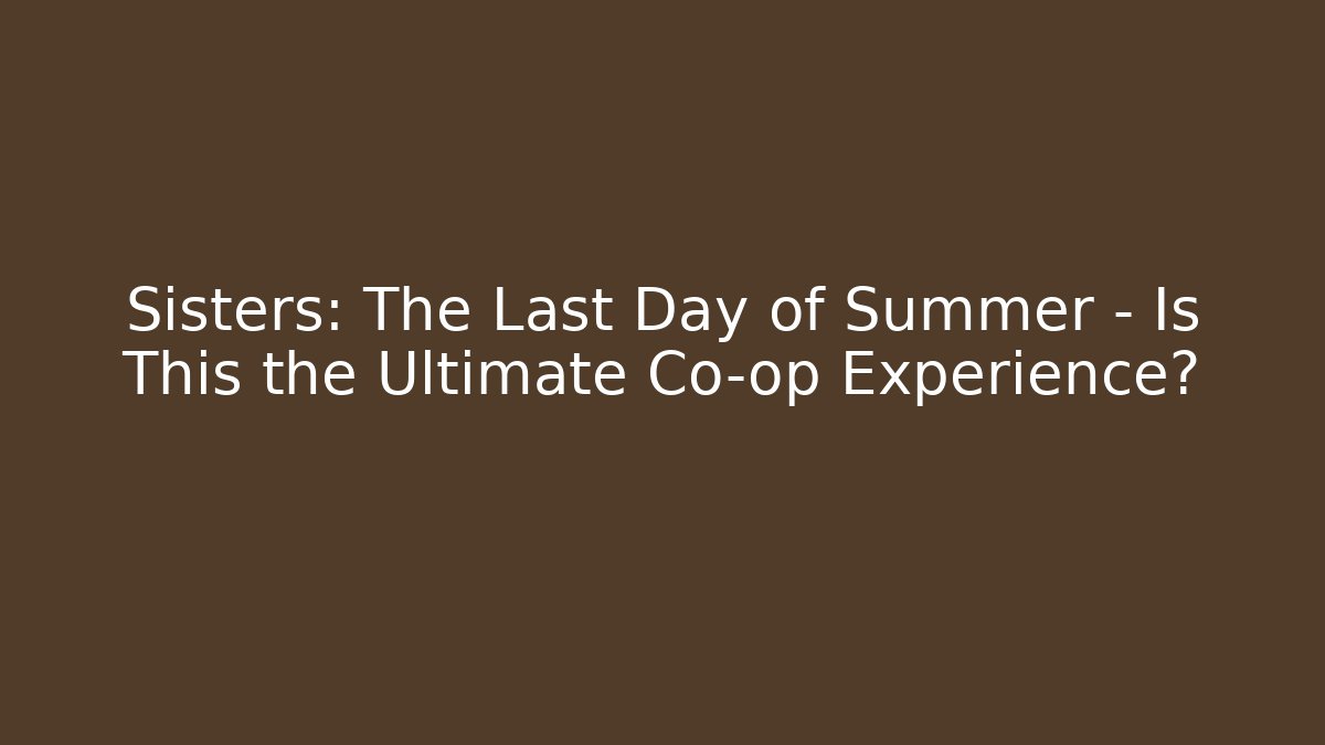 Sisters: The Last Day of Summer – Is This the Ultimate Co-op Experience?