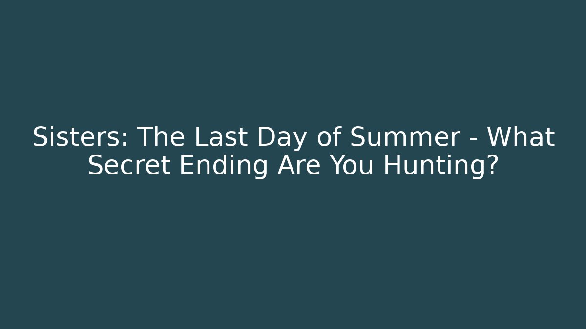 Sisters: The Last Day of Summer – What Secret Ending Are You Hunting?