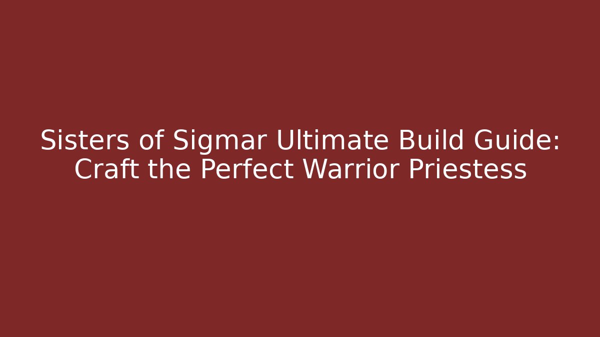 Sisters of Sigmar Ultimate Build Guide: Craft the Perfect Warrior Priestess