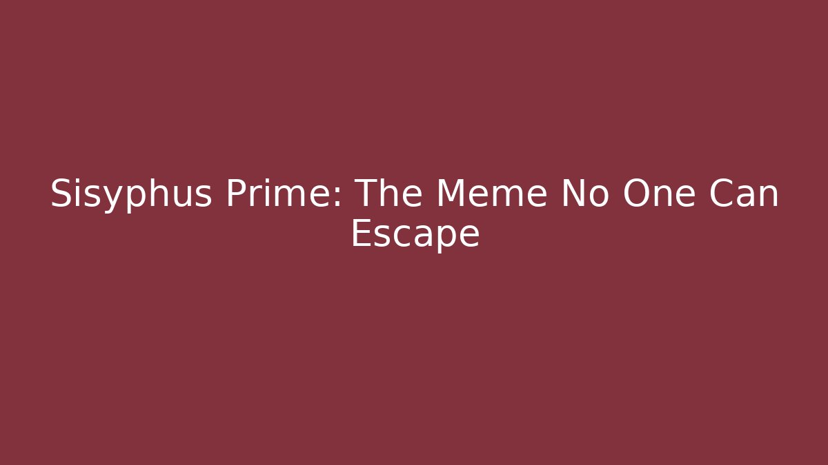Sisyphus Prime: The Meme No One Can Escape