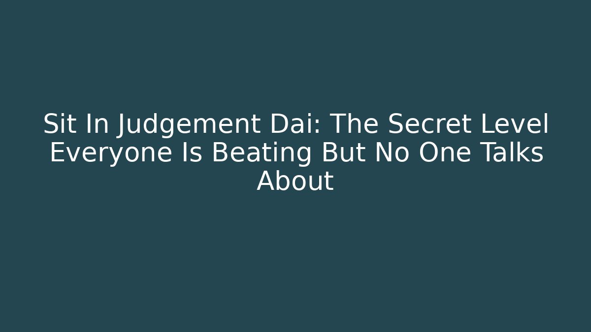 Sit In Judgement Dai: The Secret Level Everyone Is Beating But No One Talks About