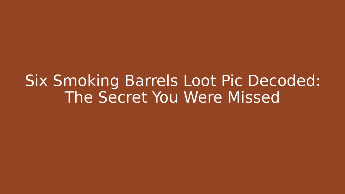 Six Smoking Barrels Loot Pic Decoded: The Secret You Were Missed