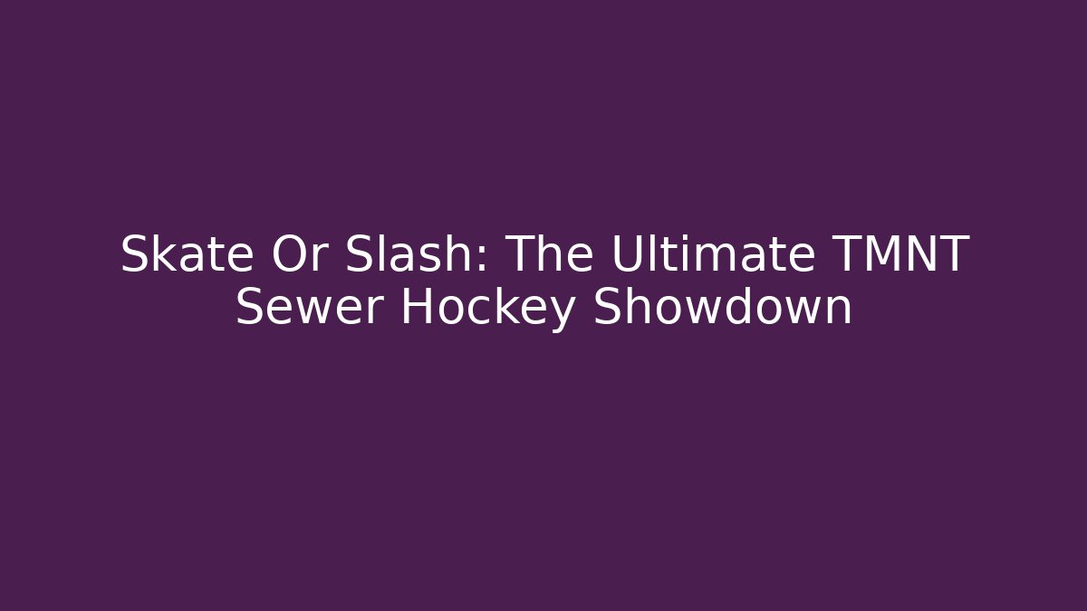 Skate Or Slash: The Ultimate TMNT Sewer Hockey Showdown