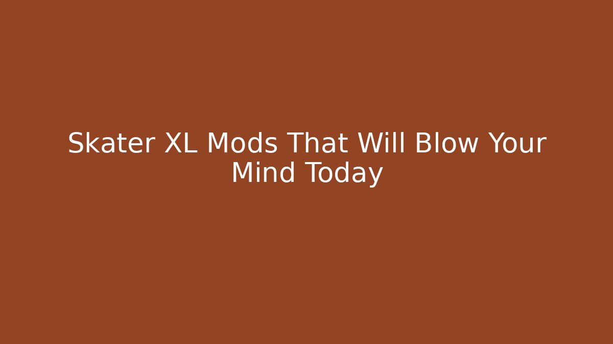 Skater XL Mods That Will Blow Your Mind Today