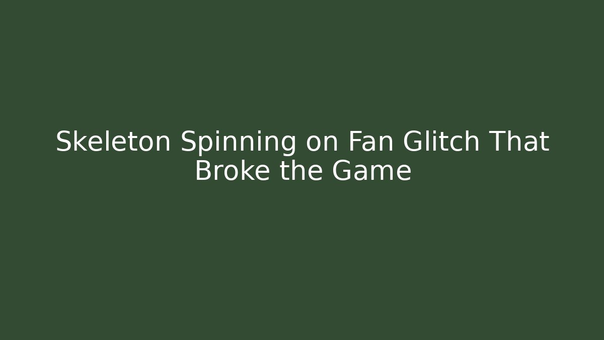 Skeleton Spinning on Fan Glitch That Broke the Game