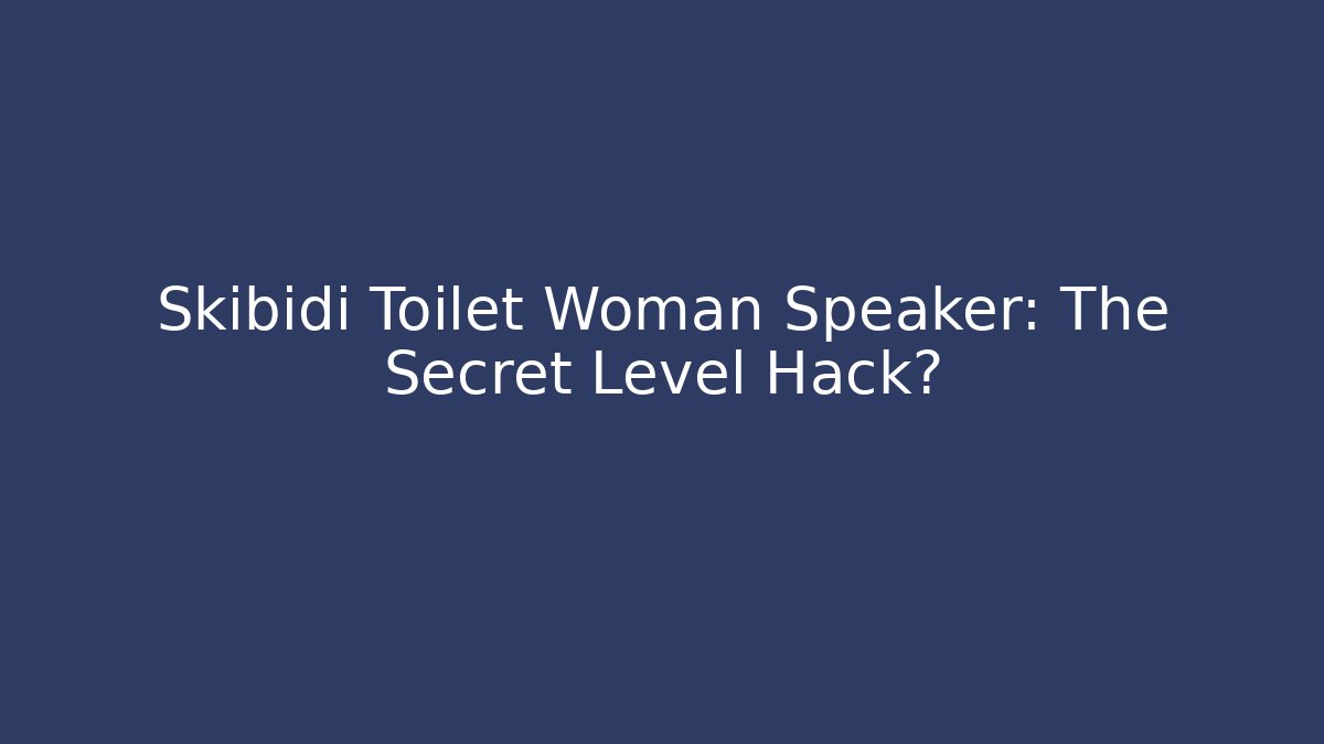 Skibidi Toilet Woman Speaker: The Secret Level Hack?