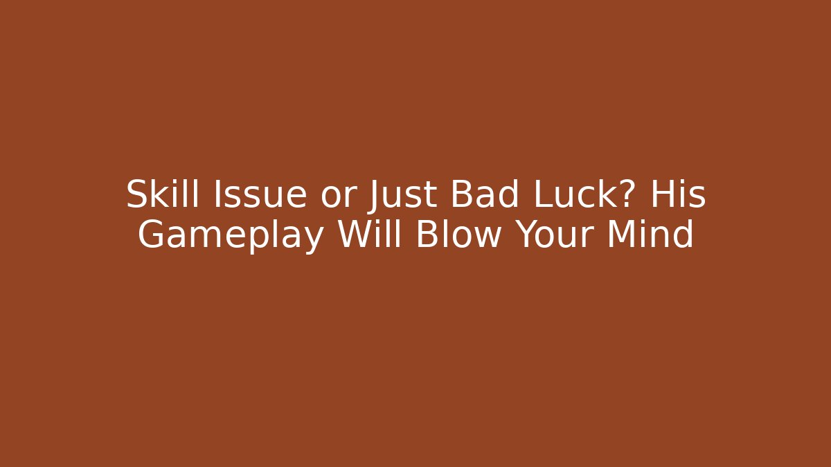 Skill Issue or Just Bad Luck? His Gameplay Will Blow Your Mind
