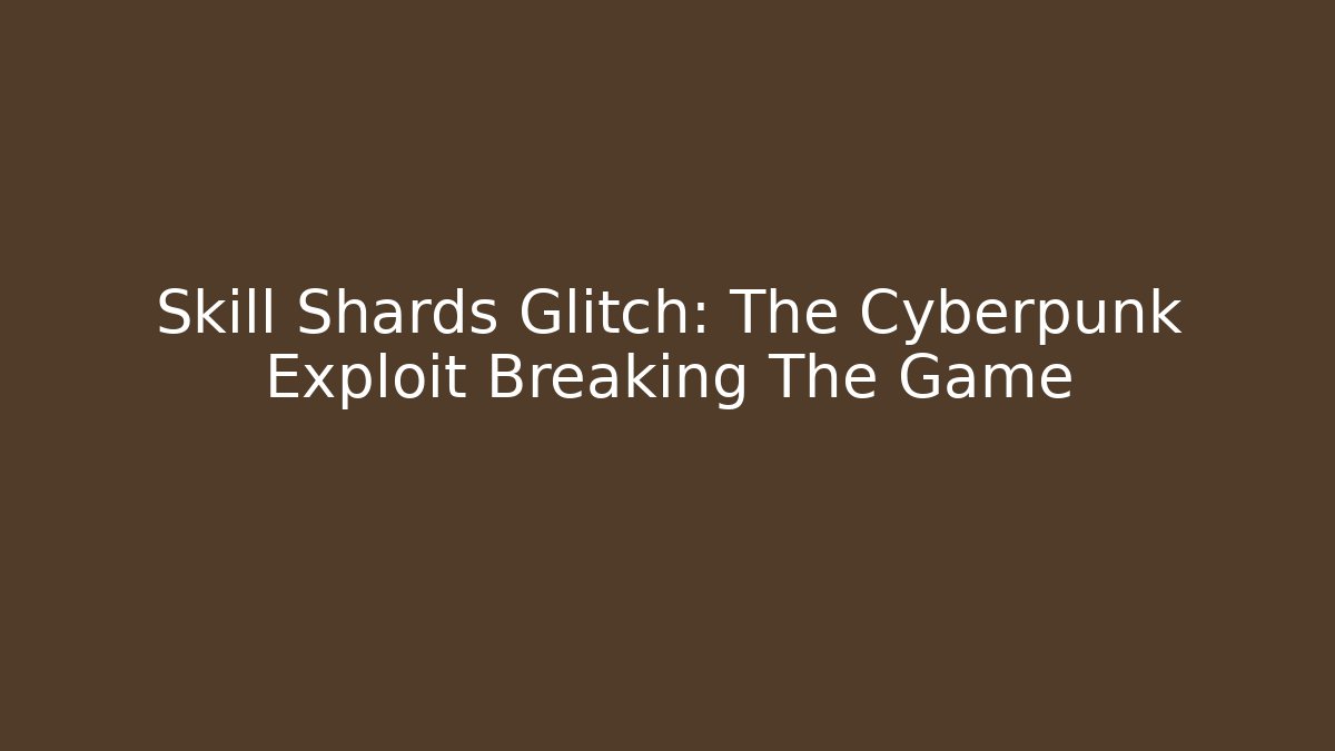 Skill Shards Glitch: The Cyberpunk Exploit Breaking The Game