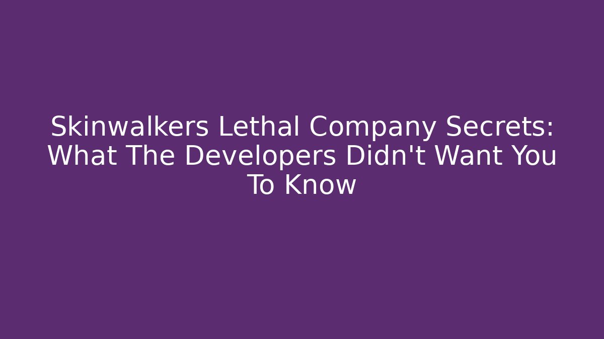 Skinwalkers Lethal Company Secrets: What The Developers Didn't Want You To Know
