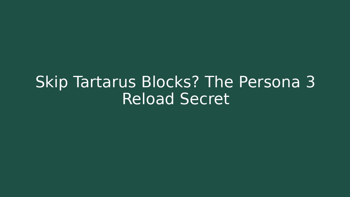 Skip Tartarus Blocks? The Persona 3 Reload Secret