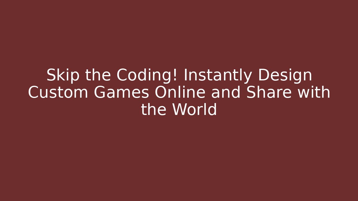 Skip the Coding! Instantly Design Custom Games Online and Share with the World