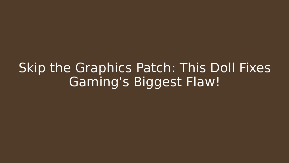 Skip the Graphics Patch: This Doll Fixes Gaming's Biggest Flaw!