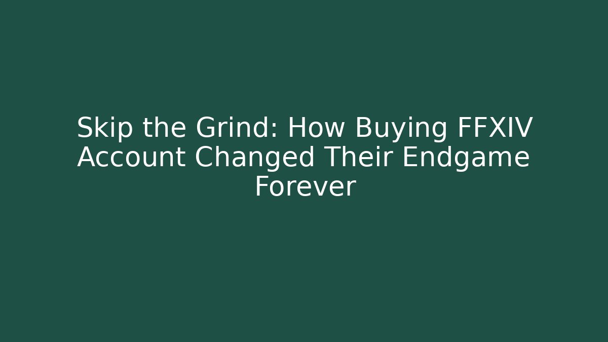 Skip the Grind: How Buying FFXIV Account Changed Their Endgame Forever