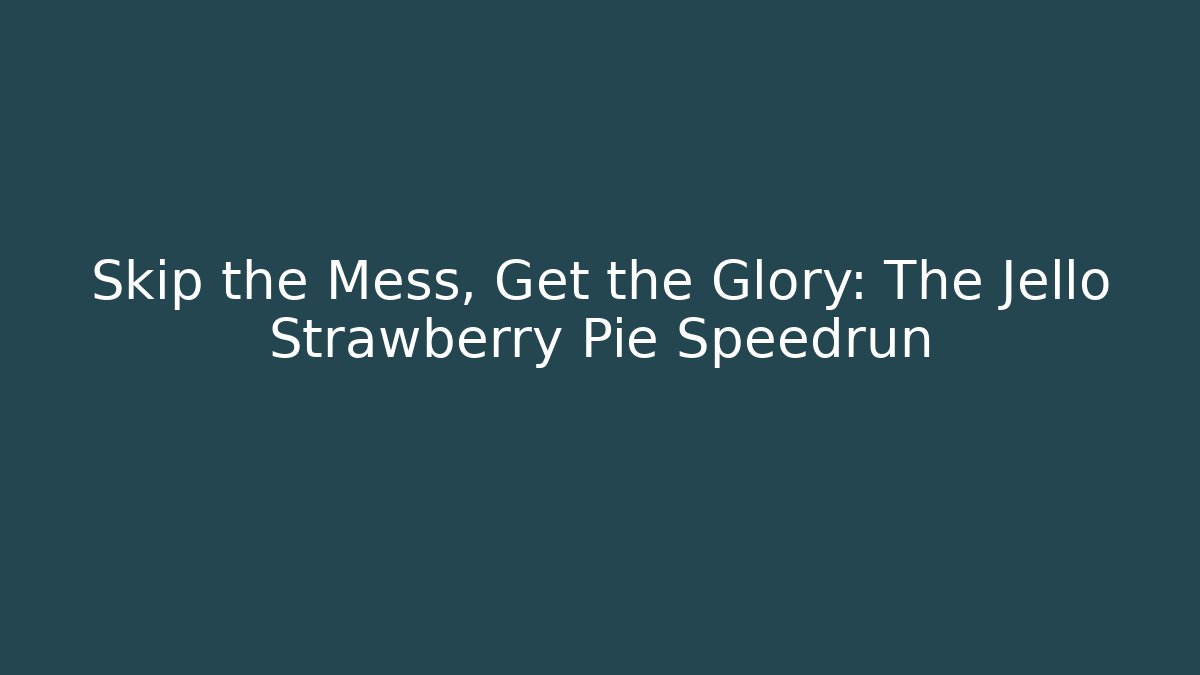 Skip the Mess, Get the Glory: The Jello Strawberry Pie Speedrun