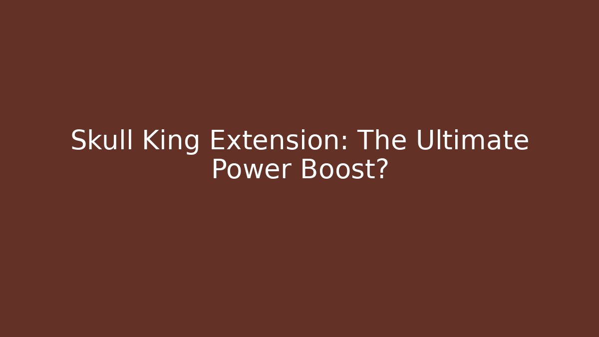 Skull King Extension: The Ultimate Power Boost?