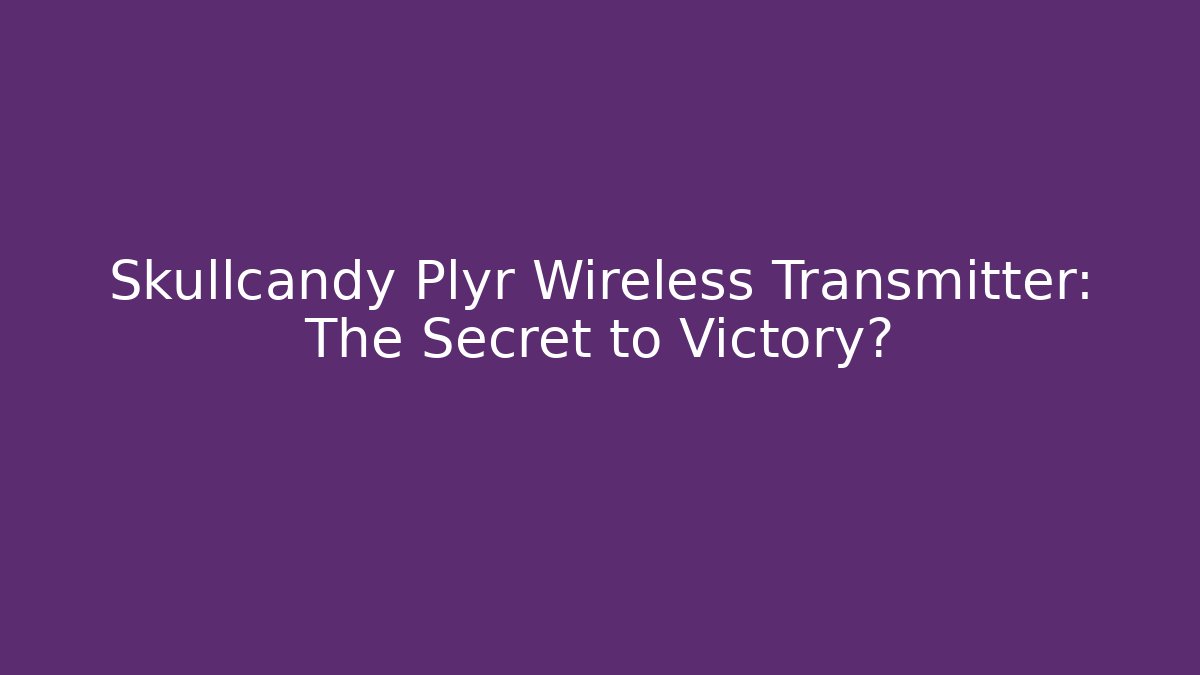 Skullcandy Plyr Wireless Transmitter: The Secret to Victory?