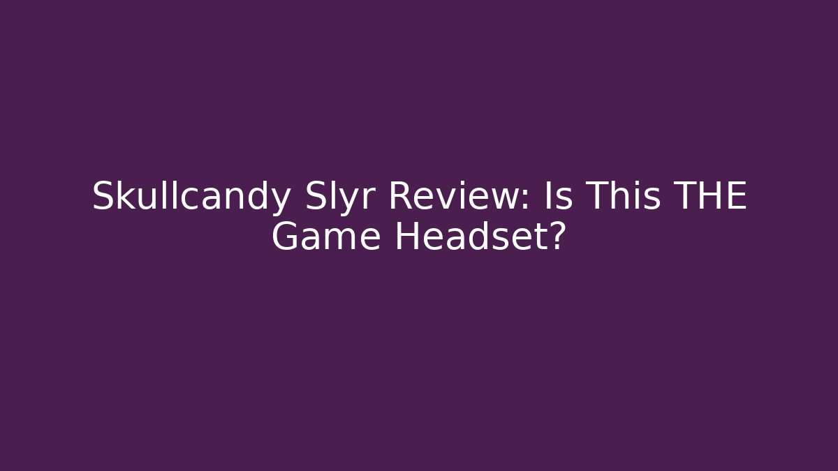 Skullcandy Slyr Review: Is This THE Game Headset?