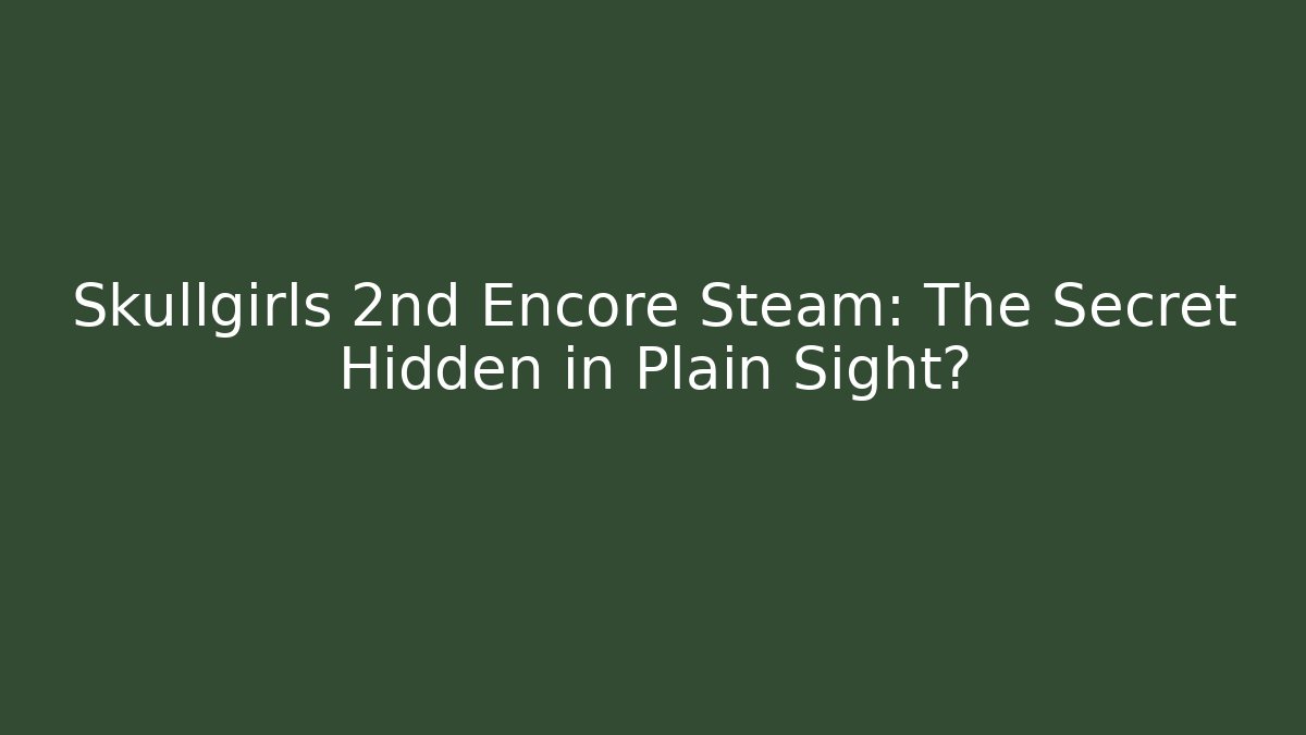 Skullgirls 2nd Encore Steam: The Secret Hidden in Plain Sight?
