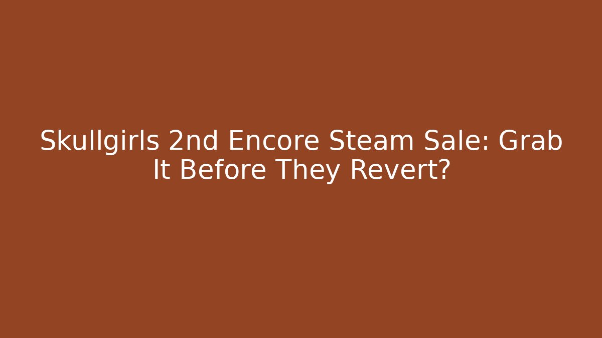 Skullgirls 2nd Encore Steam Sale: Grab It Before They Revert?