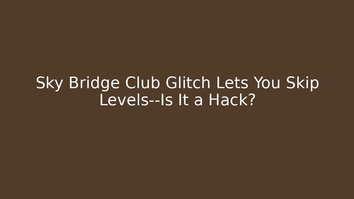 Sky Bridge Club Glitch Lets You Skip Levels—Is It a Hack?