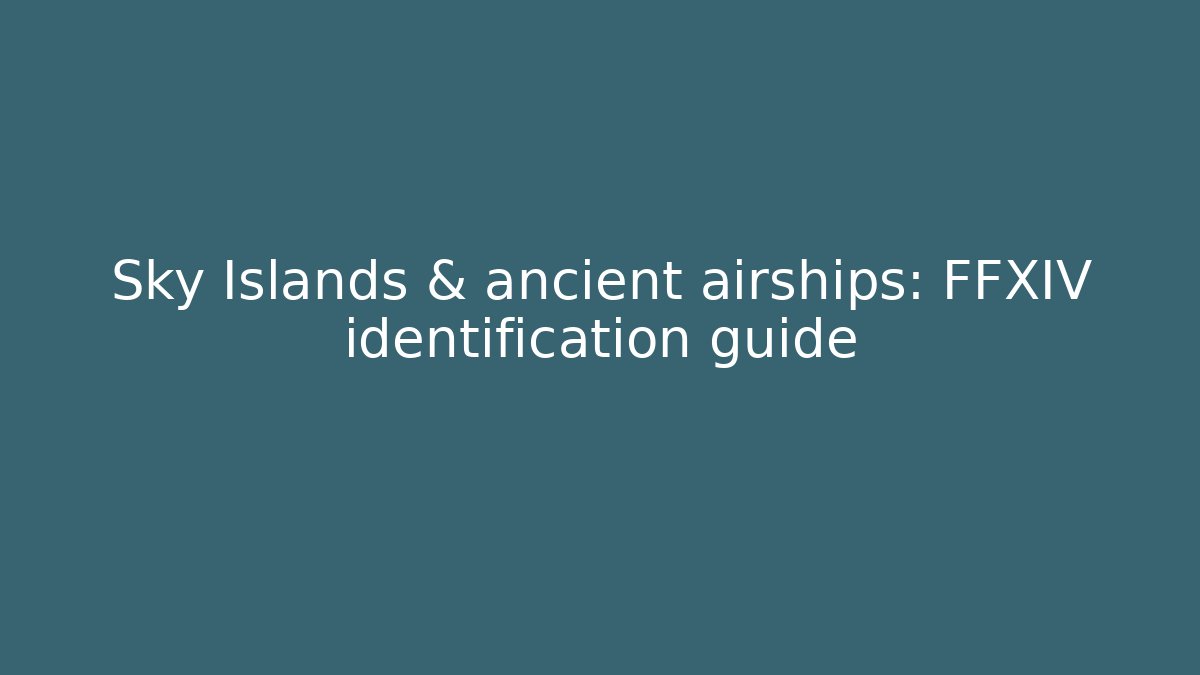 Sky Islands & ancient airships: FFXIV identification guide