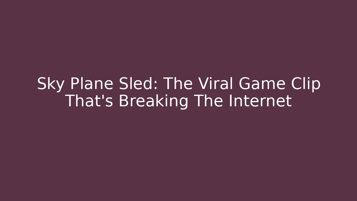 Sky Plane Sled: The Viral Game Clip That’s Breaking The Internet