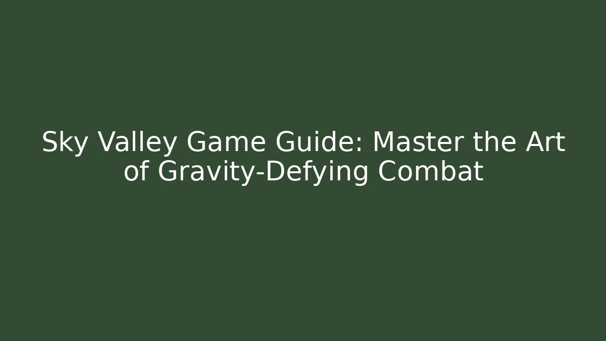 Sky Valley Game Guide: Master the Art of Gravity-Defying Combat