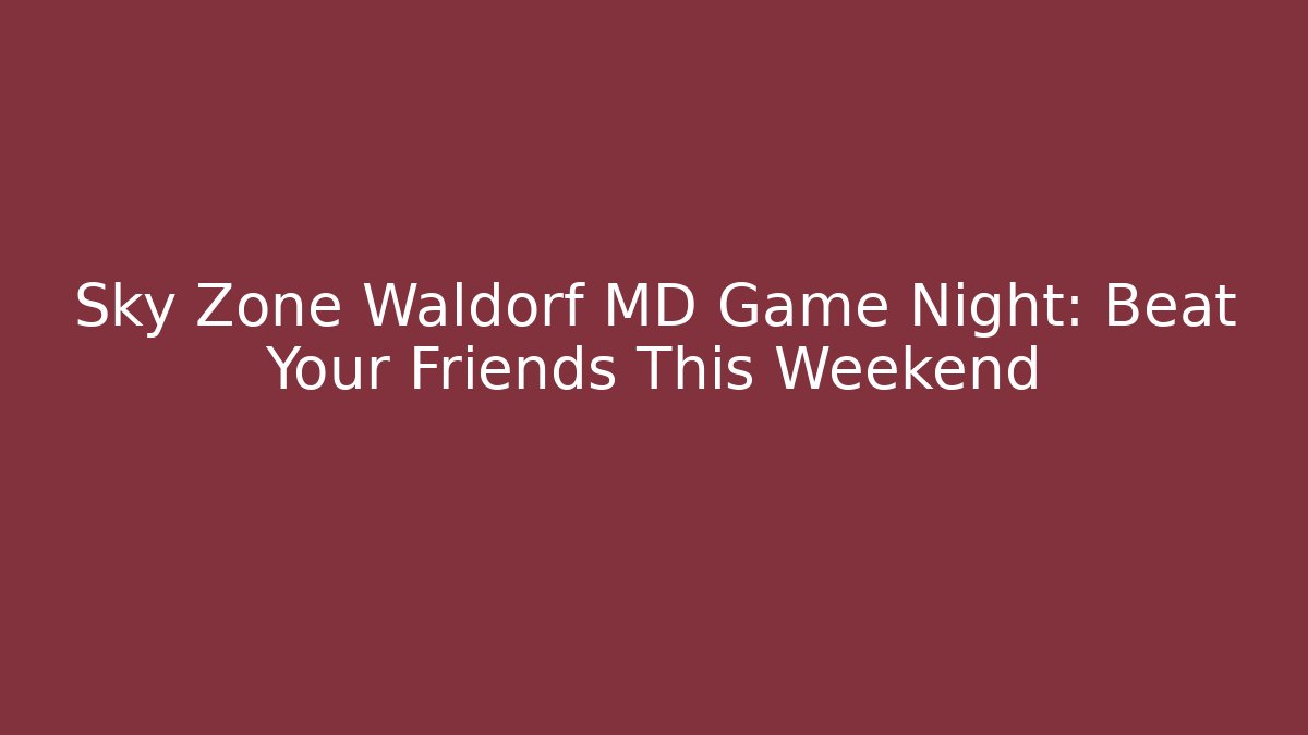 Sky Zone Waldorf MD Game Night: Beat Your Friends This Weekend