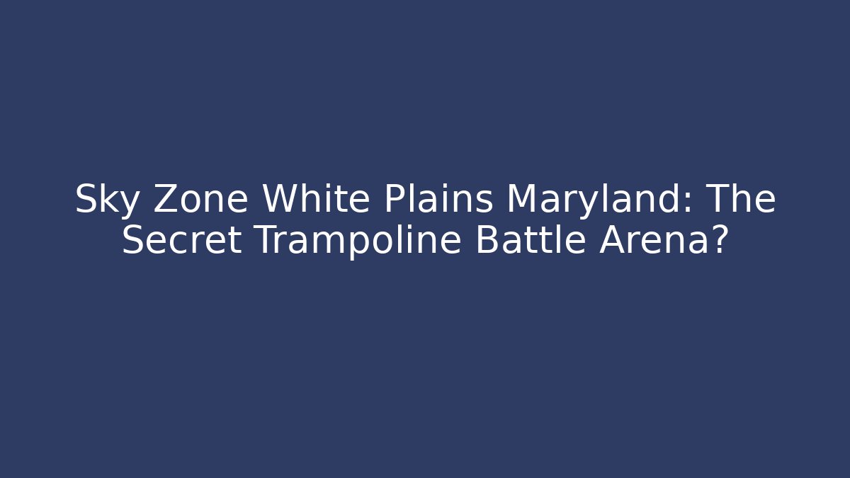 Sky Zone White Plains Maryland: The Secret Trampoline Battle Arena?
