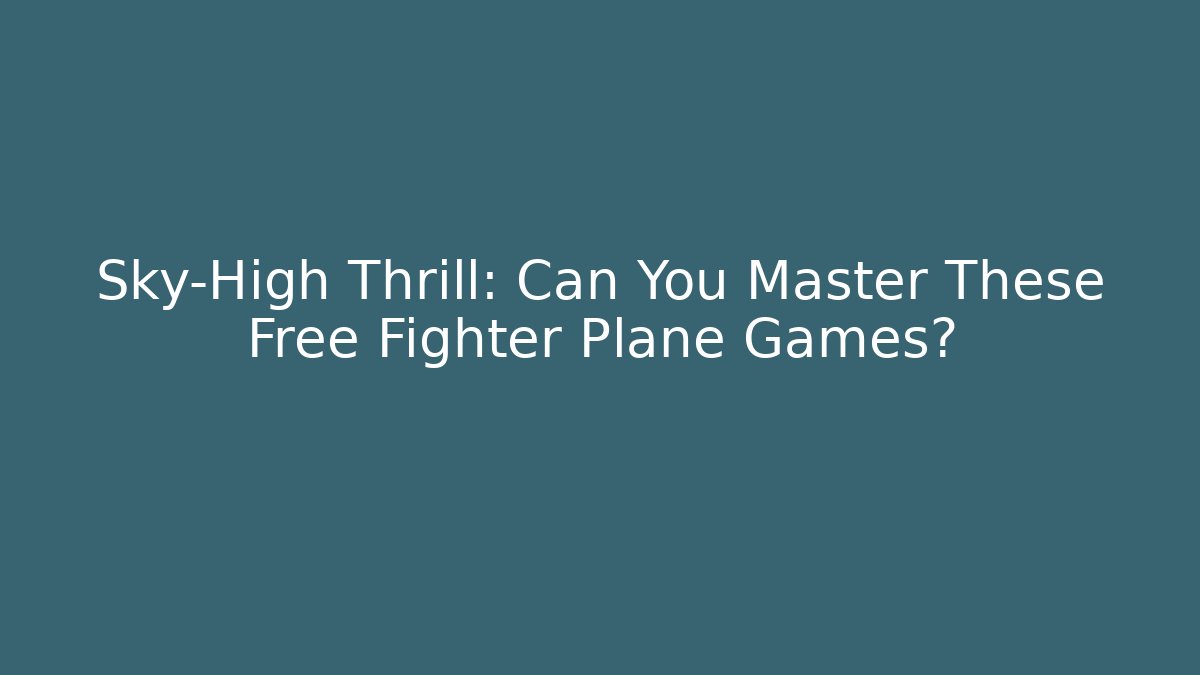 Sky-High Thrill: Can You Master These Free Fighter Plane Games?