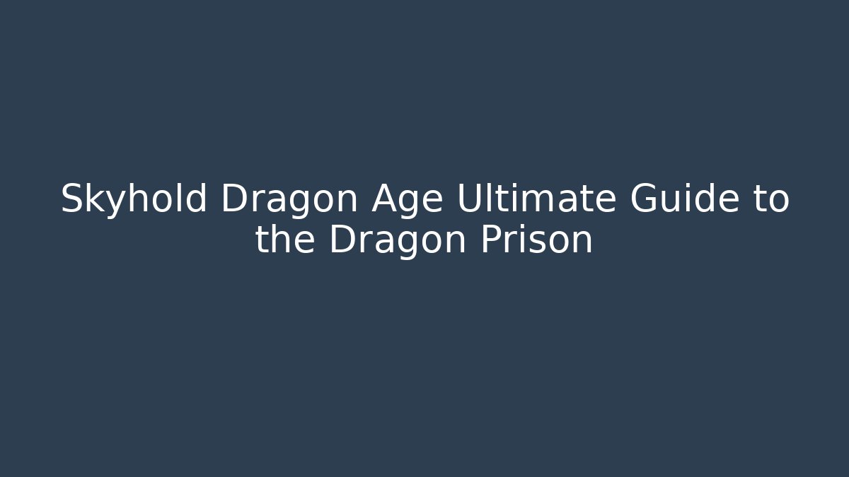 Skyhold Dragon Age Ultimate Guide to the Dragon Prison
