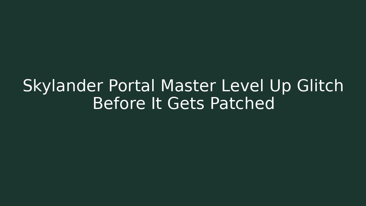 Skylander Portal Master Level Up Glitch Before It Gets Patched