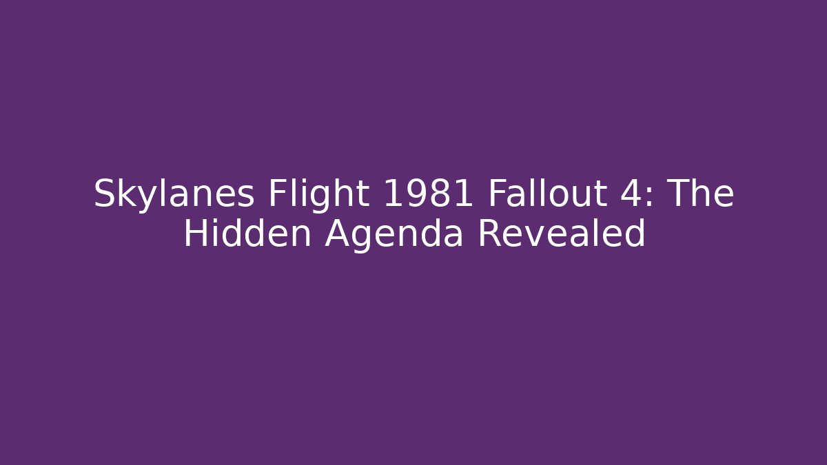 Skylanes Flight 1981 Fallout 4: The Hidden Agenda Revealed