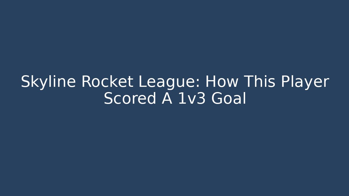 Skyline Rocket League: How This Player Scored A 1v3 Goal