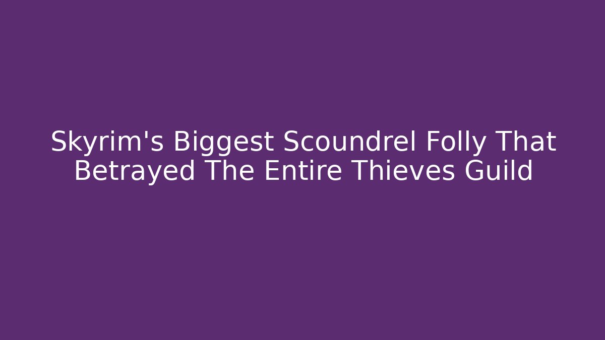 Skyrim's Biggest Scoundrel Folly That Betrayed The Entire Thieves Guild