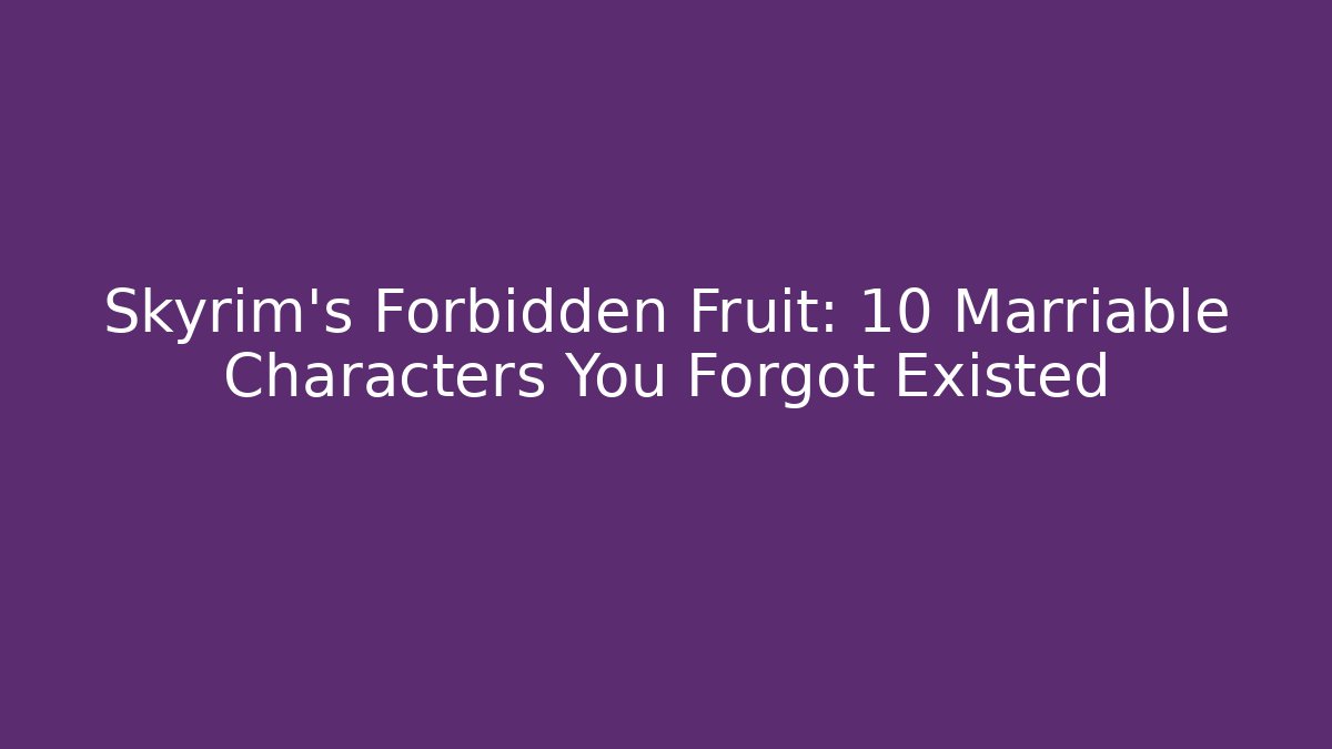 Skyrim's Forbidden Fruit: 10 Marriable Characters You Forgot Existed